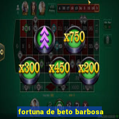 fortuna de beto barbosa